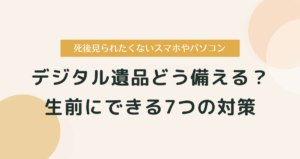 死後見られたくないデジタル遺品どう備える？ 生前にできる7つの対策