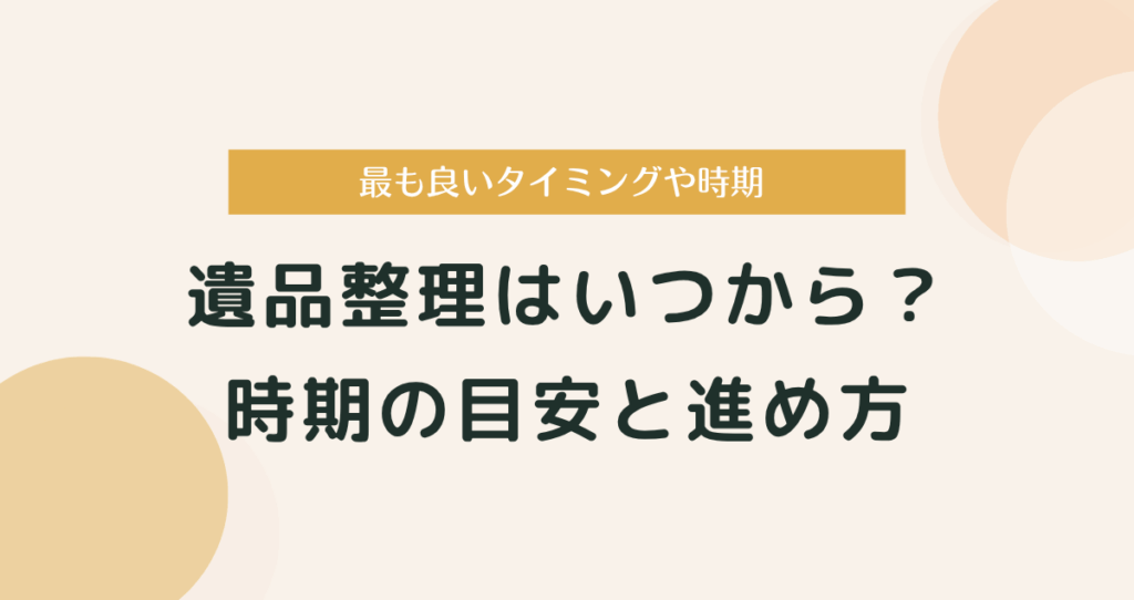 遺品整理はいつから始める？時期の目安と進め方完全ガイド