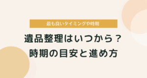 遺品整理はいつから始める？時期の目安と進め方完全ガイド