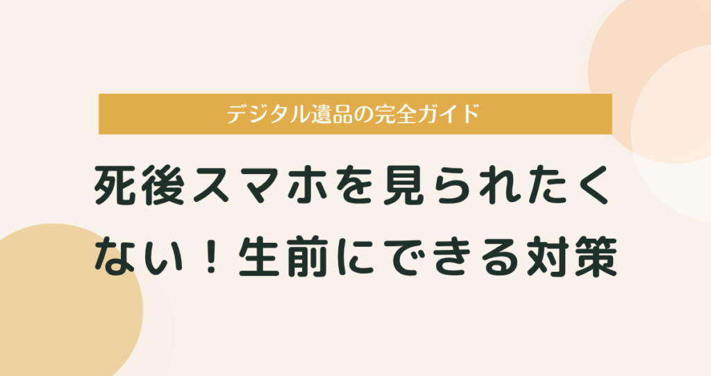死後スマホを見られたくない！生前にできる7つの完全対策