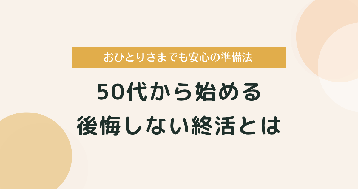 50代から始める後悔しない終活｜おひとりさまでも安心の準備とは