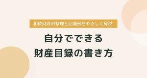 自分でできる財産目録の書き方｜相続財産の整理と記載例をやさしく解説