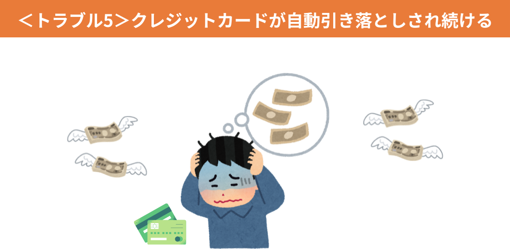 ＜トラブル5＞クレジットカード・サブスクが自動引き落としされ続ける