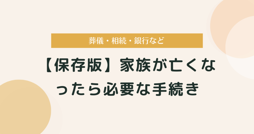 【保存版】家族が亡くなったら必要な手続き　葬儀・相続・銀行など