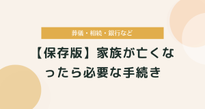 【保存版】家族が亡くなったら必要な手続き　葬儀・相続・銀行など