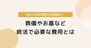 終活で必要な費用を徹底解説！葬儀やお墓などにかかる平均相場とは