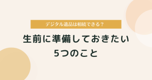 デジタル遺品は相続できる？生前に準備しておきたい5つのこと