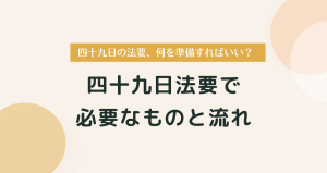 四十九日の法要、何を準備すればいい？必要なものと流れをやさしく解説