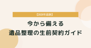 【2026年最新】今から備える遺品整理の生前契約ガイド