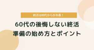 終活は60代からが本番！後悔しない準備の始め方とポイント