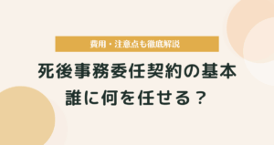 死後事務委任契約の基本｜誰に何を任せる？費用・注意点も徹底解説