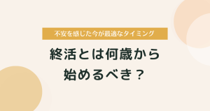 終活とは何歳から始めるべき？不安を感じた今が最適なタイミング
