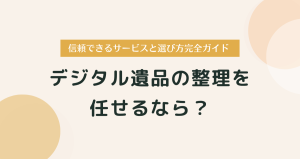 デジタル遺品の整理を任せるなら？信頼できるサービスと選び方完全ガイド