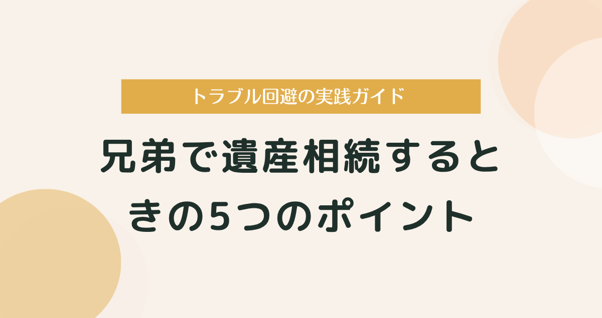 兄弟で遺産相続するときに注意すべき5つのポイント｜トラブル回避の実践ガイド
