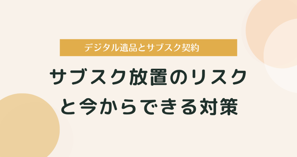 デジタル遺品とサブスク契約｜放置のリスクと今からできる対策