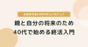 40代で始める終活入門｜親と自分の将来に備えるやさしい始め方