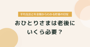 おひとりさまは老後にいくら必要？平均支出と年金額からわかる貯蓄の目安