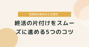 終活の片付けをスムーズに進める5つのコツ｜実践的な始め方と注意点