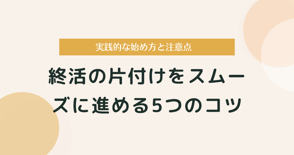 終活の片付けをスムーズに進める5つのコツ｜実践的な始め方と注意点