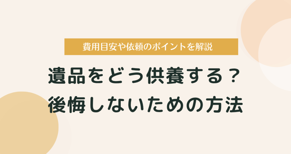 遺品をどう供養する？後悔しないための方法・費用・依頼のポイントを解説