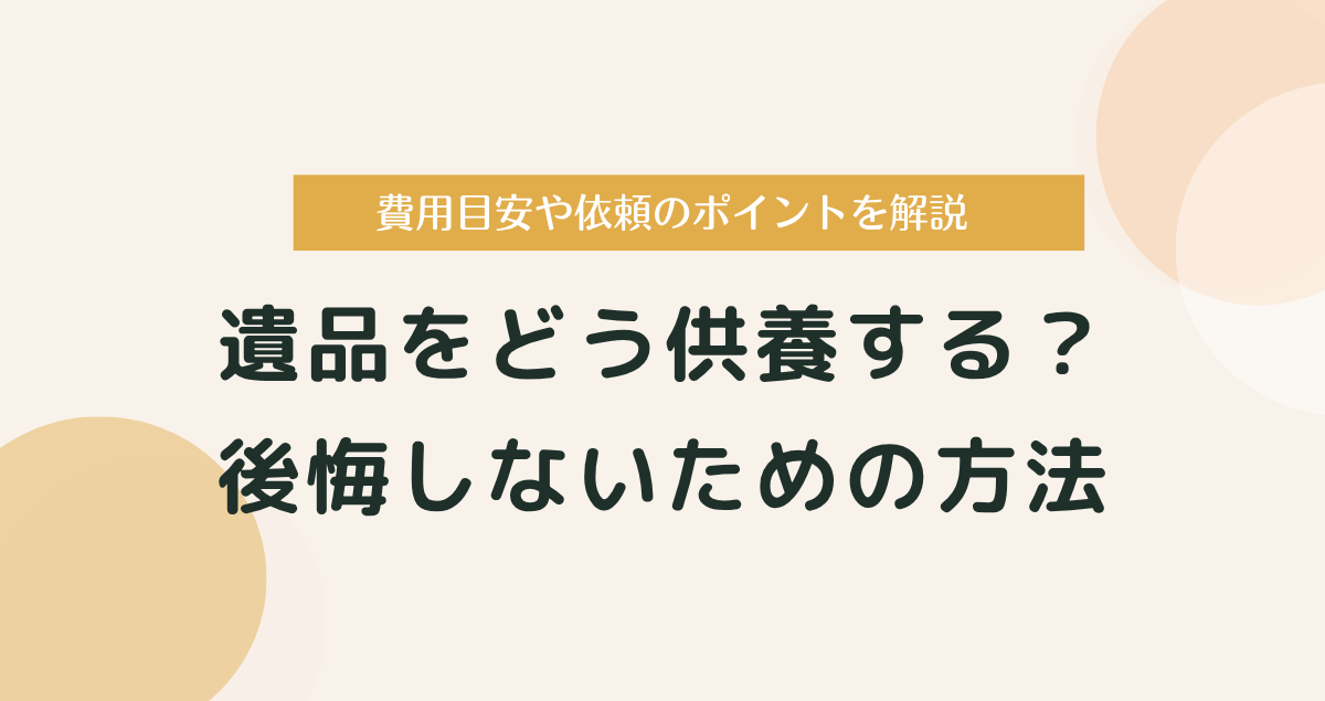 遺品をどう供養する？後悔しないための方法・費用・依頼のポイントを解説