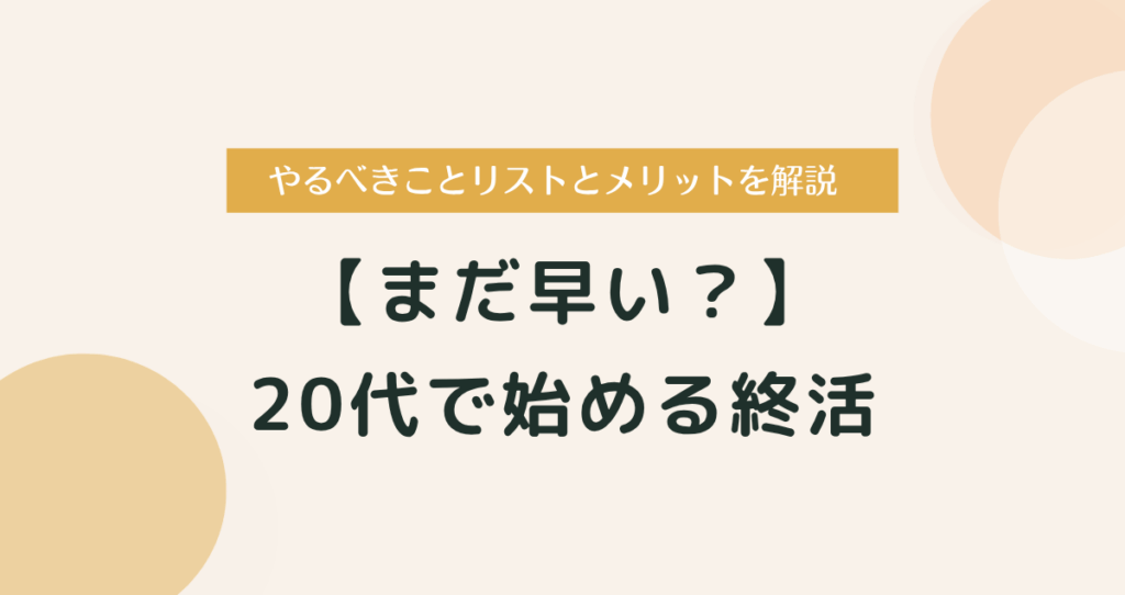 【まだ早い？】20代で始める終活｜やるべきことリストとメリットを徹底解説