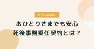 死後事務委任契約とは？おひとりさまでも安心できる終活の新常識
