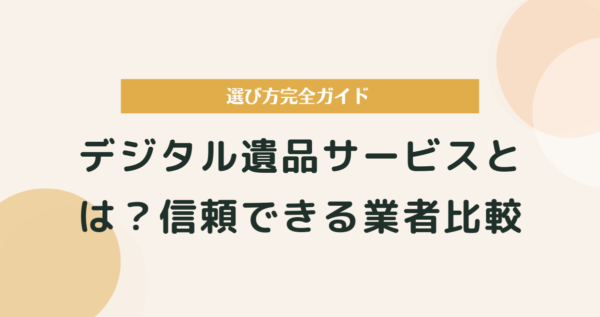 デジタル遺品サービスとは？信頼できる業者比較と選び方完全ガイド