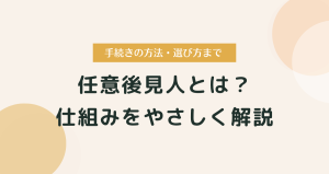 任意後見人とは？制度の仕組み・選び方・手続きまでやさしく解説
