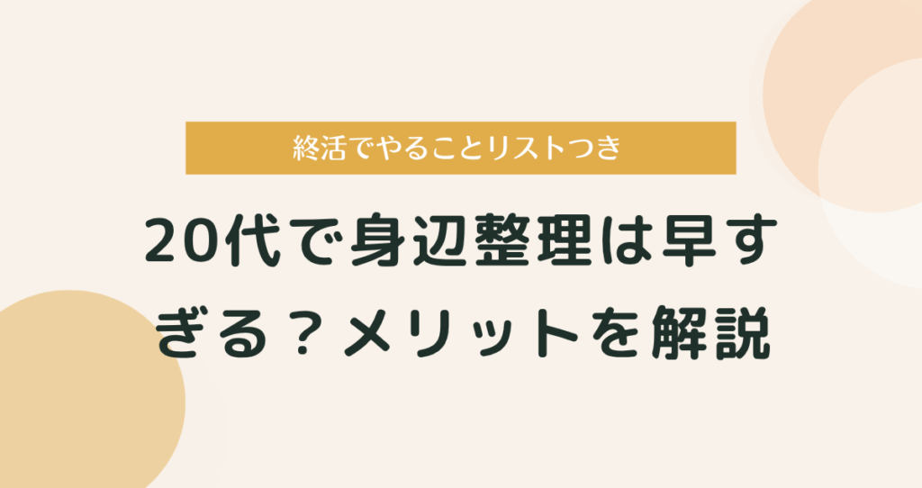 20代で身辺整理は早すぎる？｜終活でやることリストとメリットを解説
