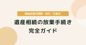 遺産相続の放棄手続き完全ガイド｜相続放棄の期限・流れ・注意点