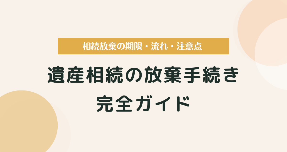遺産相続の放棄手続き完全ガイド｜相続放棄の期限・流れ・注意点