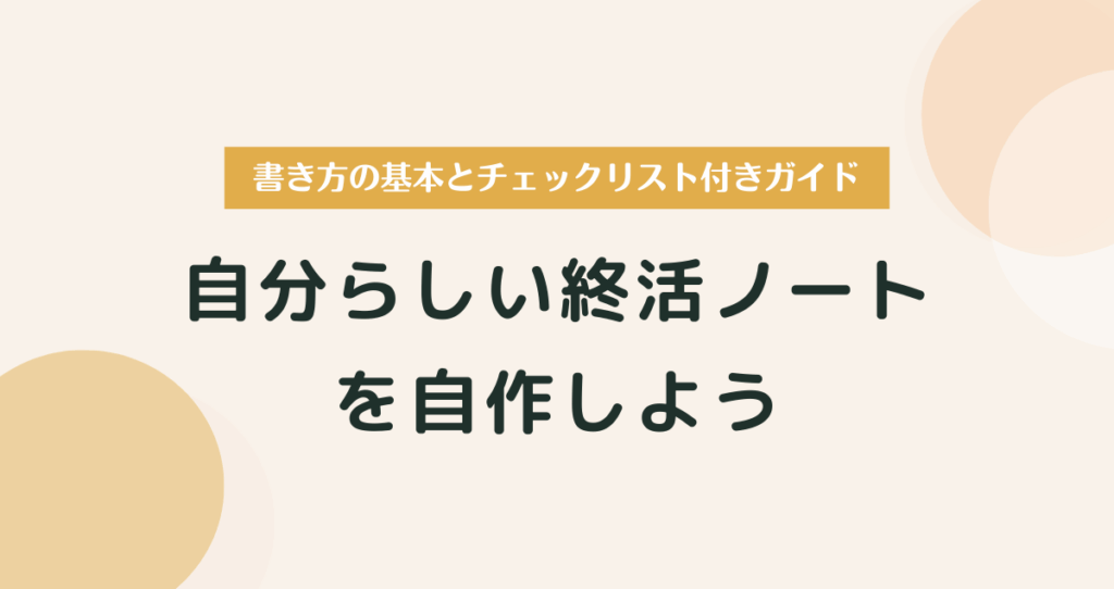 自分らしい終活ノートを自作しよう｜書き方の基本とチェックリスト付きガイド