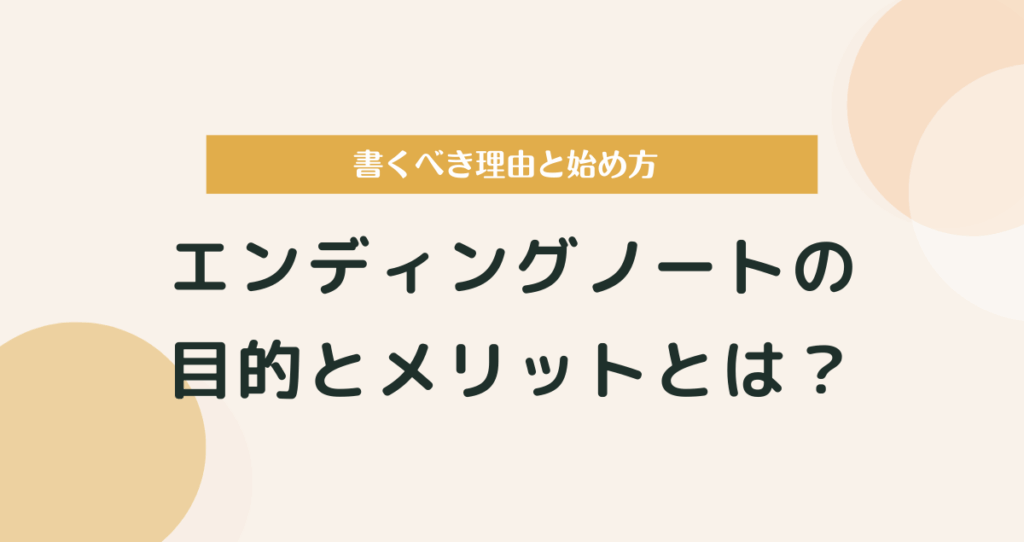 エンディングノートの目的とメリットとは？｜書くべき理由と始め方