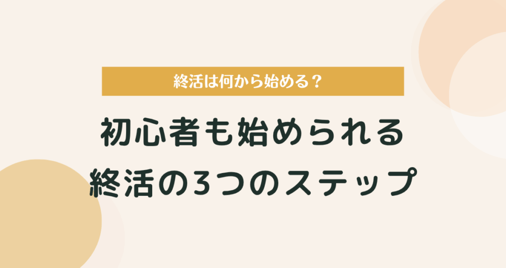 終活は何から始める？初心者も始められる3つのステップとやることリスト