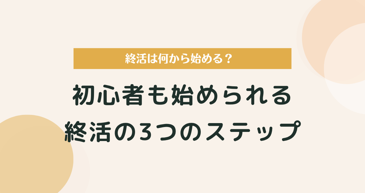終活は何から始める？初心者も始められる3つのステップとやることリスト