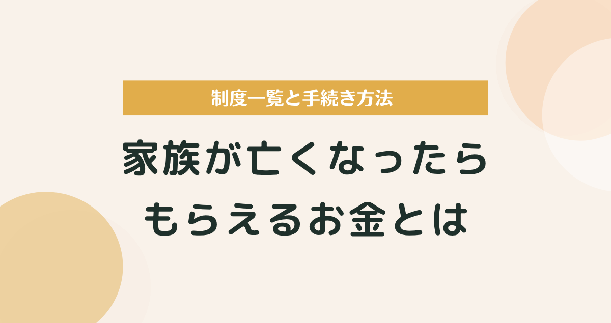 家族が亡くなったらもらえるお金とは｜制度一覧と手続き方法をわかりやすく解説