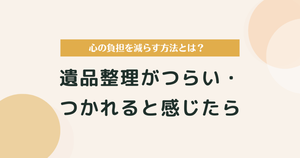 遺品整理がつらい・つかれると感じたら読む記事｜心の負担を減らす方法とは