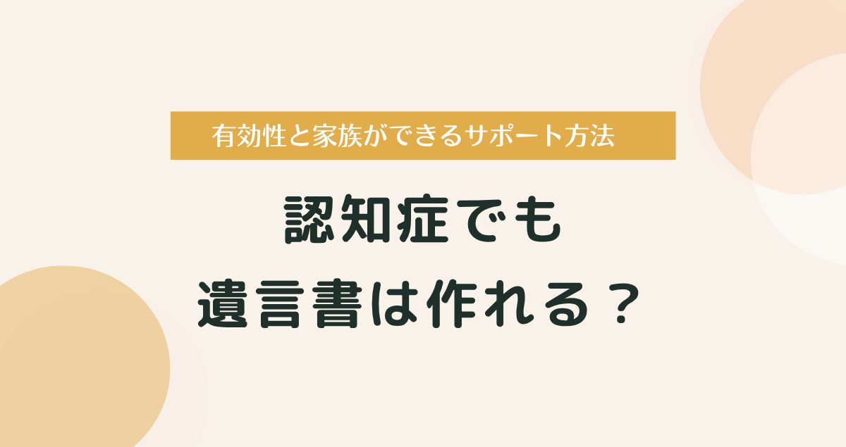認知症でも遺言書は作れる？有効性と家族ができるサポート方法