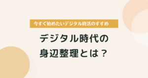 デジタル時代の身辺整理とは？今すぐ始めたい「デジタル終活のすすめ
