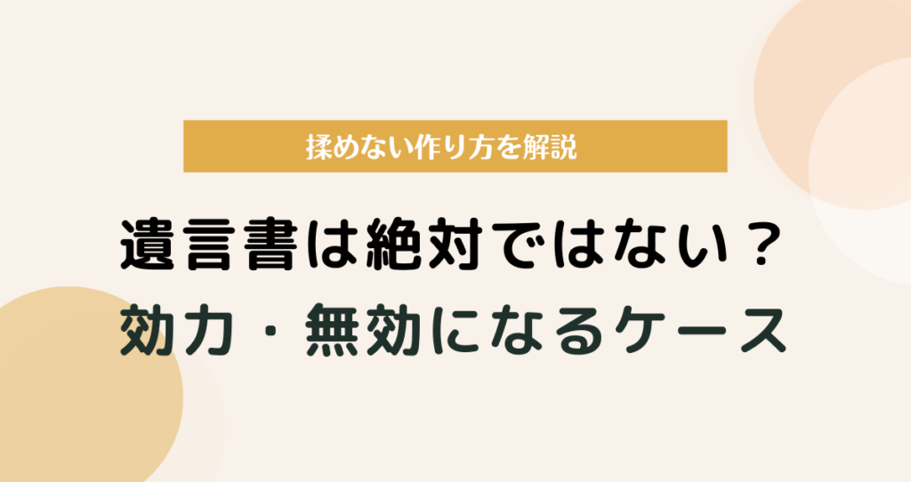 遺言書は絶対ではない？効力・無効になるケースと揉めない作り方を解説