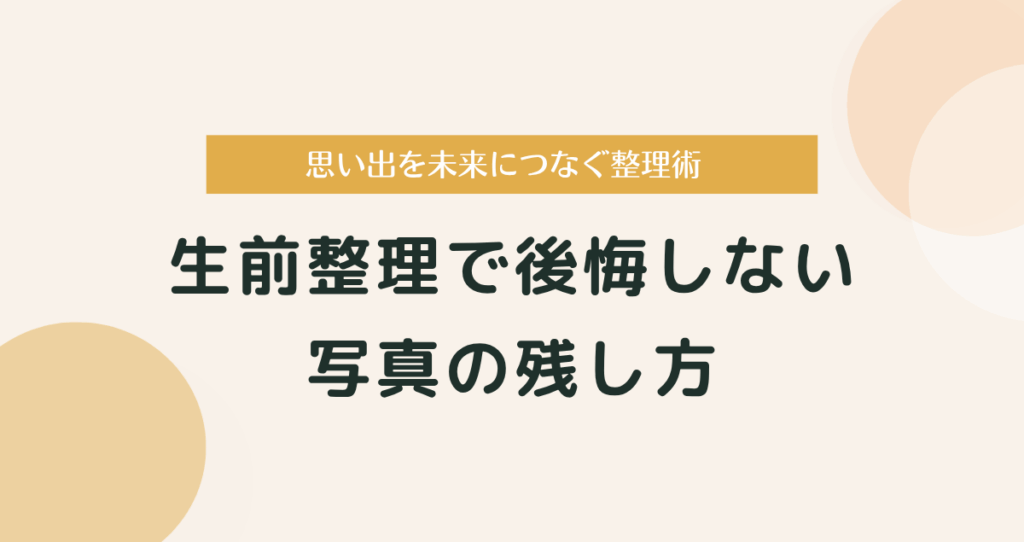 生前整理で後悔しない写真の残し方｜思い出を未来につなぐ整理術
