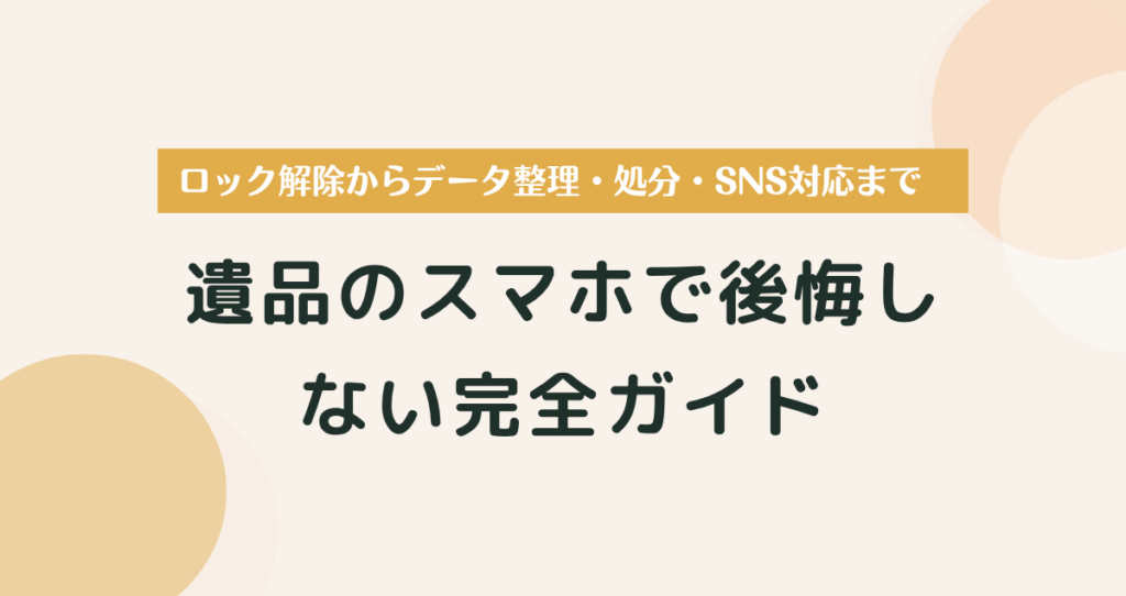 遺品のスマホで後悔しない！ロック解除からデータ整理・処分・SNS対応まで完全ガイド
