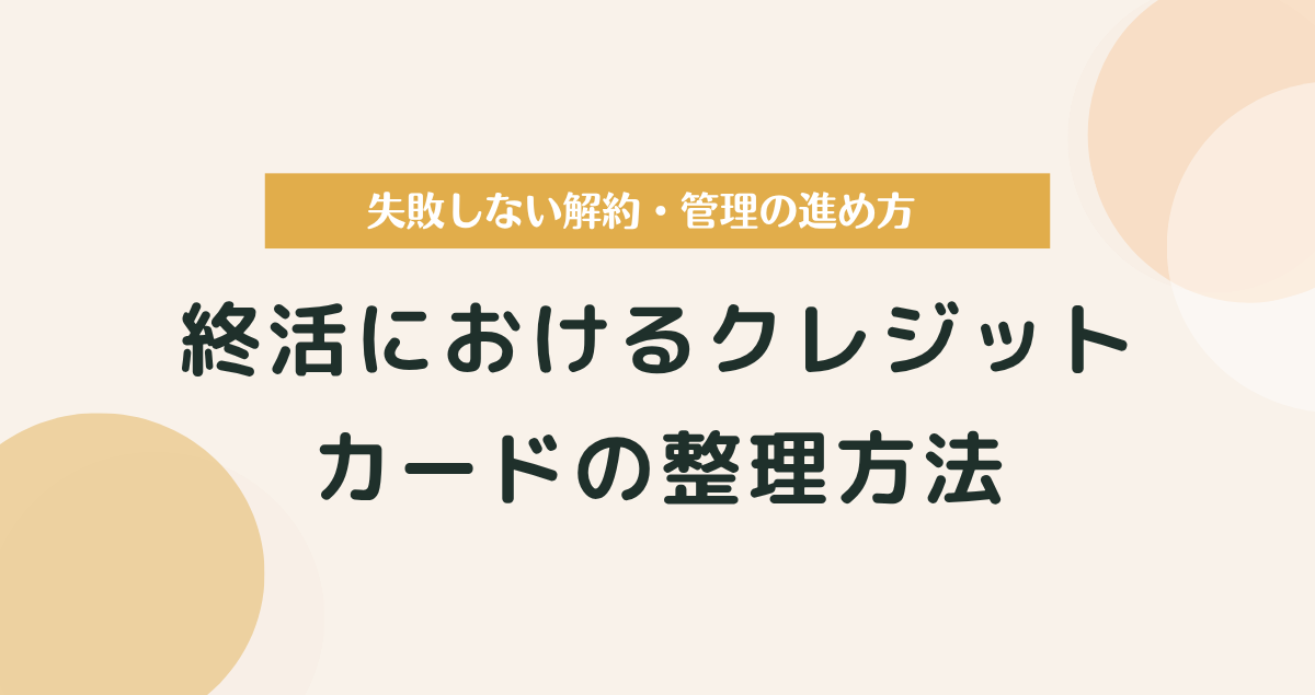 終活におけるクレジットカードの整理方法｜失敗しない解約・管理の進め方