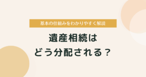 遺産相続はどう分配される？基本の仕組みをわかりやすく解説