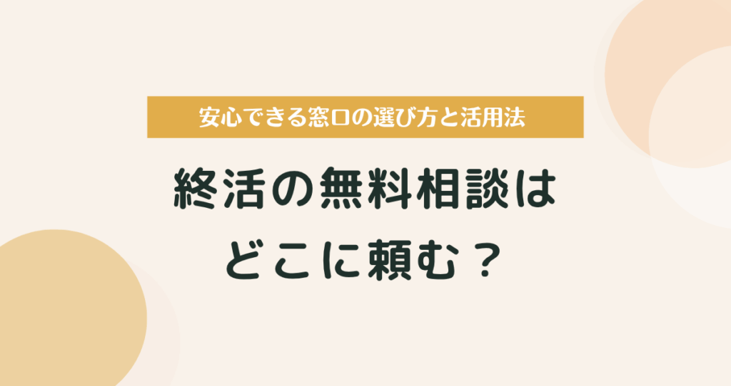 終活の無料相談はどこに頼む？安心できる窓口の選び方と活用法