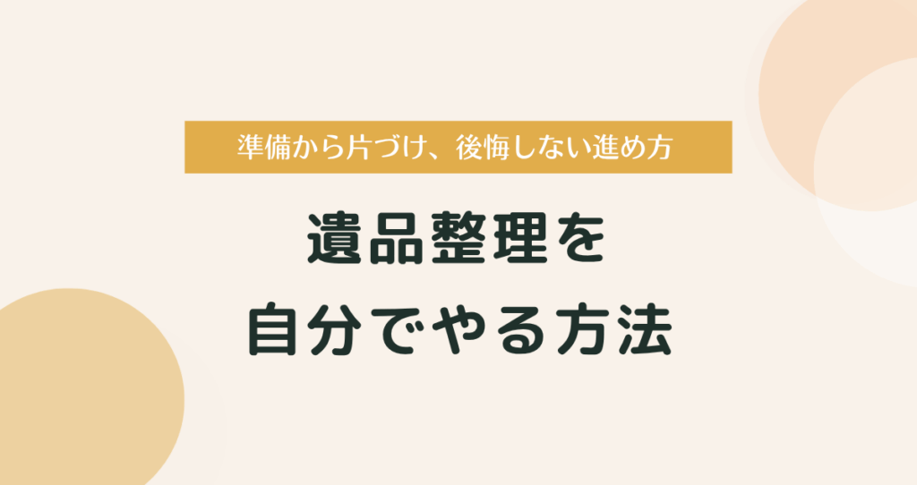 遺品整理を自分でやる方法｜準備から片づけ、後悔しない進め方まで徹底解説