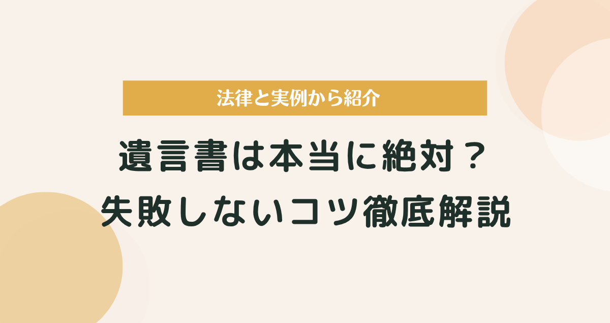 遺言書は本当に絶対？法律・実例・失敗しないコツまで徹底解説
