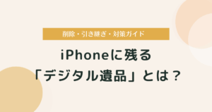 iPhoneに残る「デジタル遺品」とは？削除・引き継ぎ・対策ガイド
