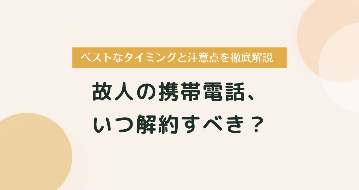 故人の携帯電話、いつ解約すべき？ベストなタイミングと注意点を徹底解説